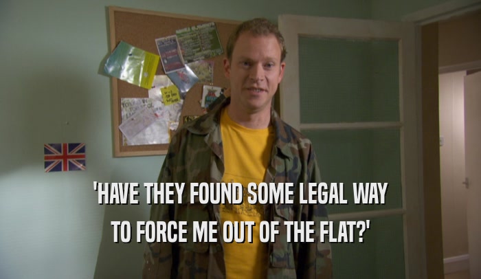 'HAVE THEY FOUND SOME LEGAL WAY TO FORCE ME OUT OF THE FLAT?' 