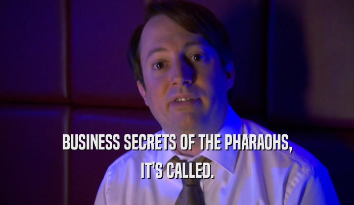 BUSINESS SECRETS OF THE PHARAOHS, IT'S CALLED. 