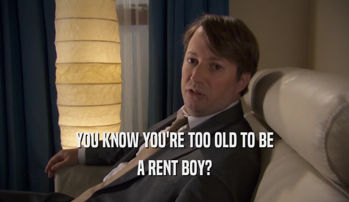 YOU KNOW YOU'RE TOO OLD TO BE A RENT BOY? 