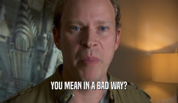 YOU MEAN IN A BAD WAY?  