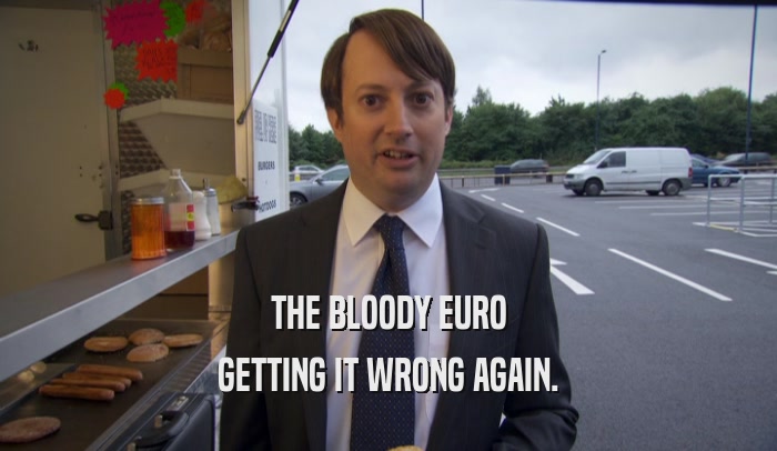 THE BLOODY EURO GETTING IT WRONG AGAIN. 