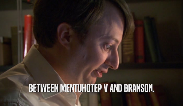 BETWEEN MENTUHOTEP V AND BRANSON.  