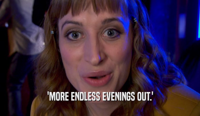 'MORE ENDLESS EVENINGS OUT.'  
