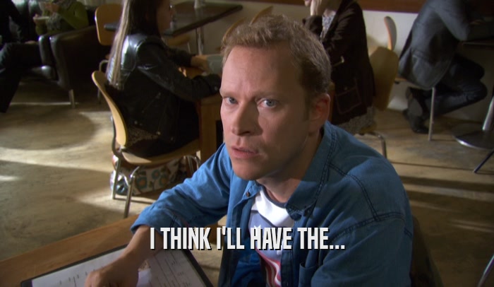 I THINK I'LL HAVE THE...  