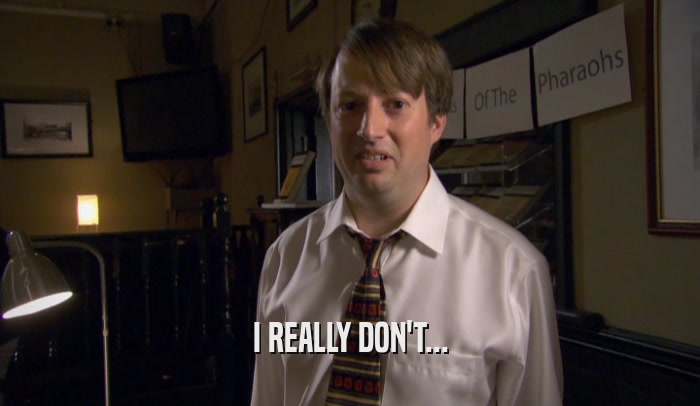 I REALLY DON'T...  