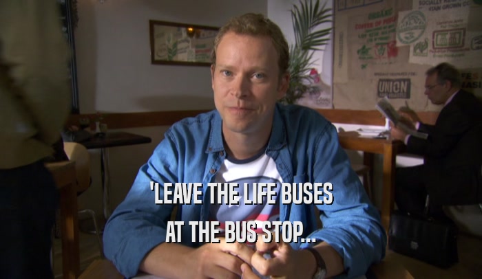 'LEAVE THE LIFE BUSES AT THE BUS STOP... 