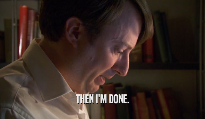 THEN I'M DONE.  