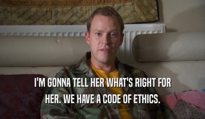 I'M GONNA TELL HER WHAT'S RIGHT FOR HER. WE HAVE A CODE OF ETHICS. 