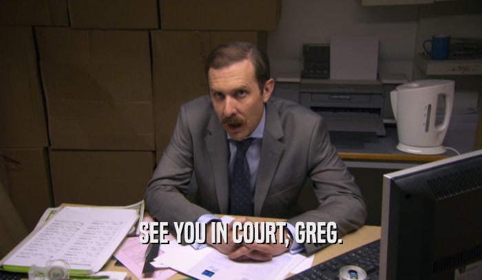SEE YOU IN COURT, GREG.  