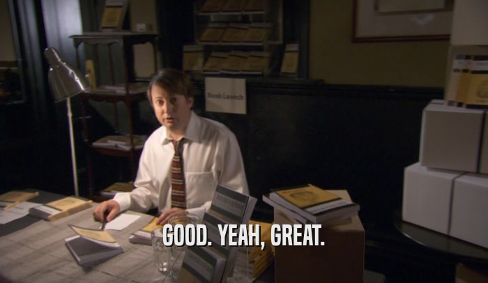 GOOD. YEAH, GREAT.  