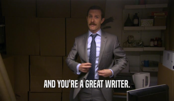 AND YOU'RE A GREAT WRITER.  