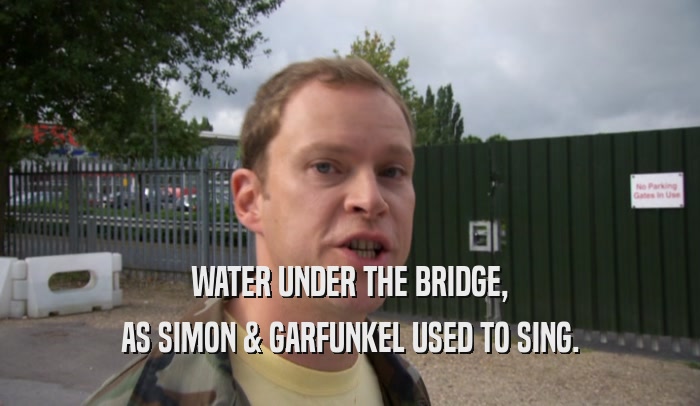 WATER UNDER THE BRIDGE,
 AS SIMON & GARFUNKEL USED TO SING.
 
