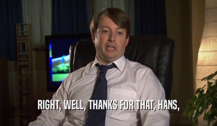RIGHT, WELL, THANKS FOR THAT, HANS,  
