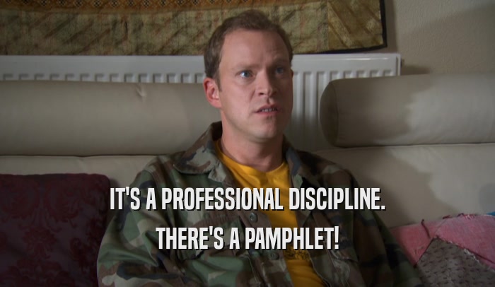IT'S A PROFESSIONAL DISCIPLINE. THERE'S A PAMPHLET! 