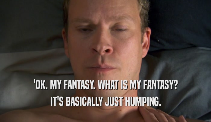 'OK. MY FANTASY. WHAT IS MY FANTASY? IT'S BASICALLY JUST HUMPING. 
