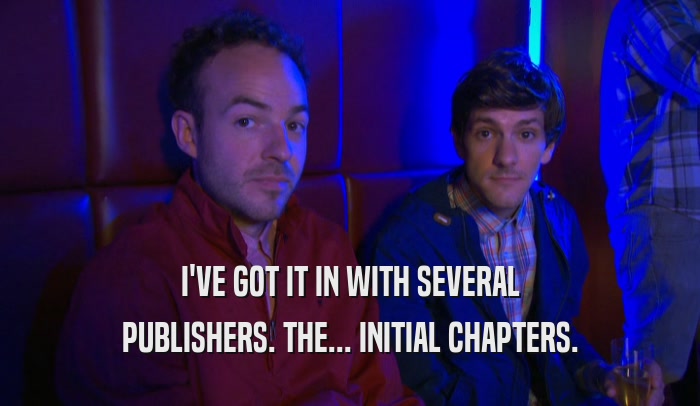 I'VE GOT IT IN WITH SEVERAL PUBLISHERS. THE... INITIAL CHAPTERS. 