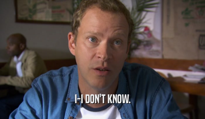 I-I DON'T KNOW.  