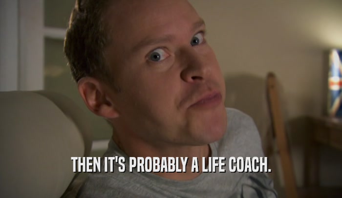 THEN IT'S PROBABLY A LIFE COACH.  