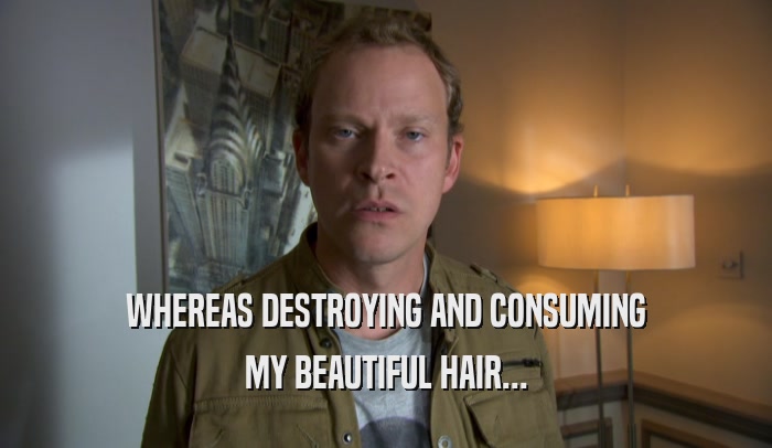 WHEREAS DESTROYING AND CONSUMING MY BEAUTIFUL HAIR... 