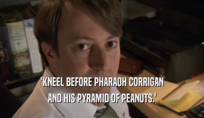 'KNEEL BEFORE PHARAOH CORRIGAN AND HIS PYRAMID OF PEANUTS.' 