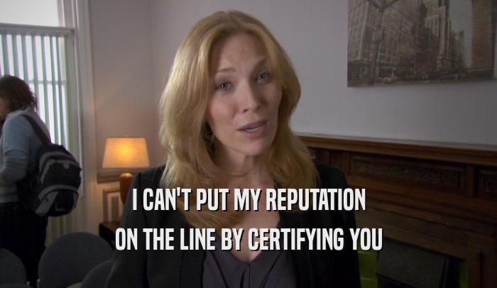 I CAN'T PUT MY REPUTATION ON THE LINE BY CERTIFYING YOU 