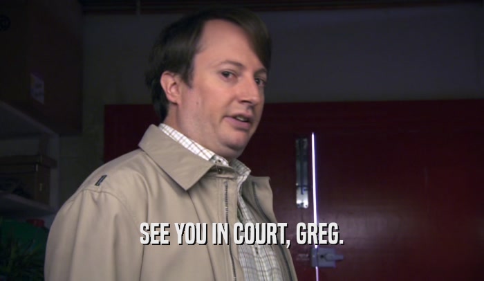 SEE YOU IN COURT, GREG.  