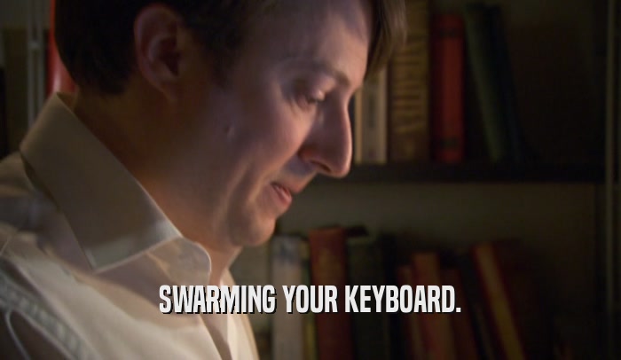 SWARMING YOUR KEYBOARD.  