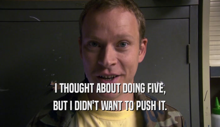 I THOUGHT ABOUT DOING FIVE, BUT I DIDN'T WANT TO PUSH IT. 