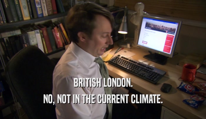 BRITISH LONDON. NO, NOT IN THE CURRENT CLIMATE. 