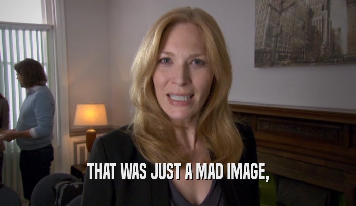 THAT WAS JUST A MAD IMAGE,  