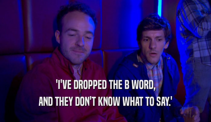 'I'VE DROPPED THE B WORD, AND THEY DON'T KNOW WHAT TO SAY.' 
