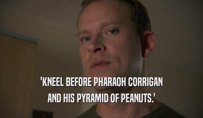 'KNEEL BEFORE PHARAOH CORRIGAN AND HIS PYRAMID OF PEANUTS.' 