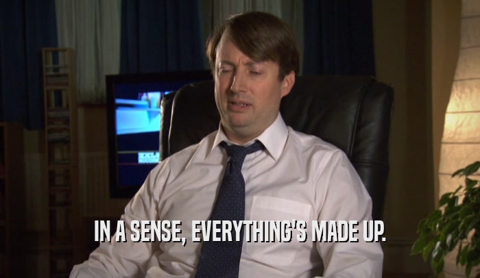 IN A SENSE, EVERYTHING'S MADE UP.  