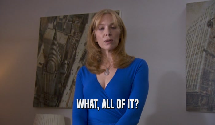 WHAT, ALL OF IT?  