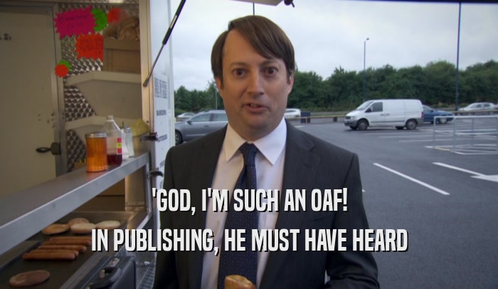 'GOD, I'M SUCH AN OAF! IN PUBLISHING, HE MUST HAVE HEARD 