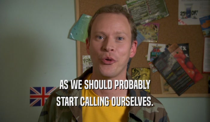 AS WE SHOULD PROBABLY START CALLING OURSELVES. 