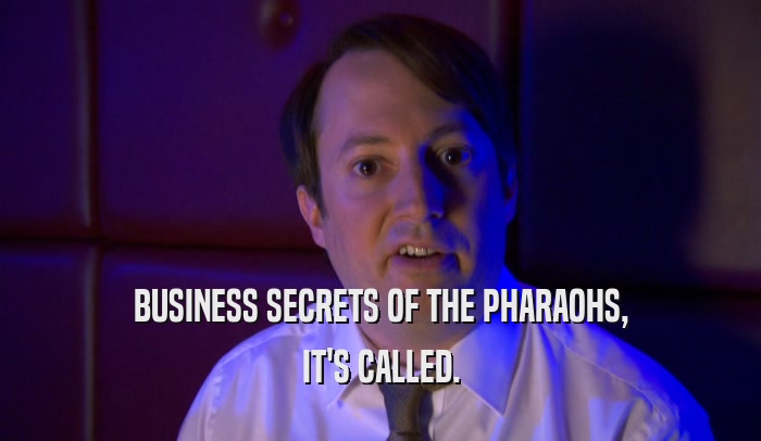BUSINESS SECRETS OF THE PHARAOHS, IT'S CALLED. 