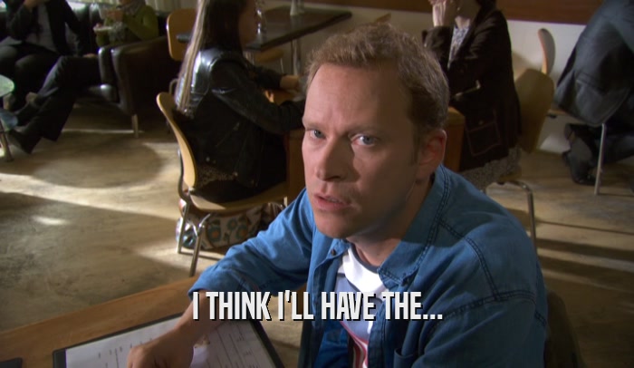 I THINK I'LL HAVE THE...  