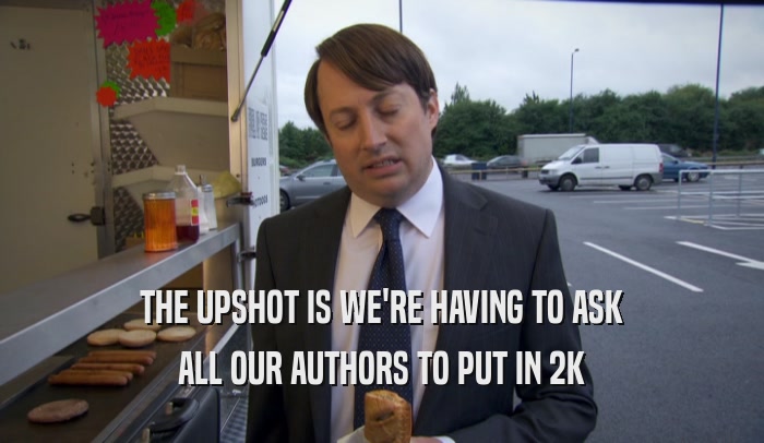 THE UPSHOT IS WE'RE HAVING TO ASK ALL OUR AUTHORS TO PUT IN 2K 