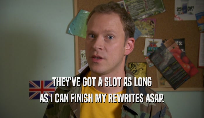 THEY'VE GOT A SLOT AS LONG AS I CAN FINISH MY REWRITES ASAP. 
