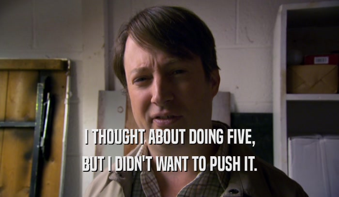 I THOUGHT ABOUT DOING FIVE, BUT I DIDN'T WANT TO PUSH IT. 