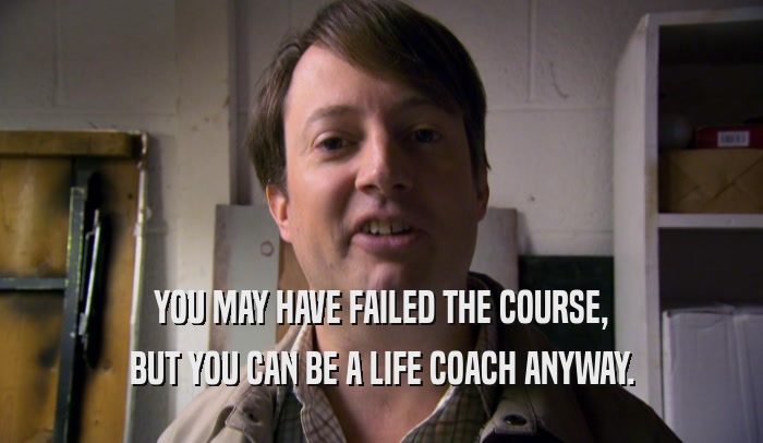 YOU MAY HAVE FAILED THE COURSE, BUT YOU CAN BE A LIFE COACH ANYWAY. 