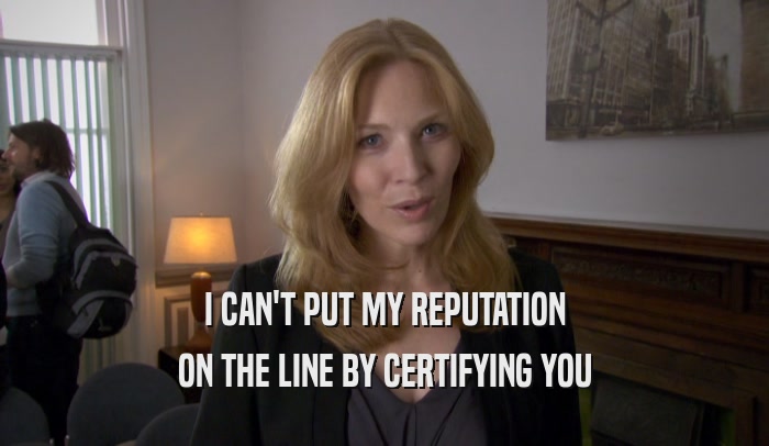I CAN'T PUT MY REPUTATION ON THE LINE BY CERTIFYING YOU 