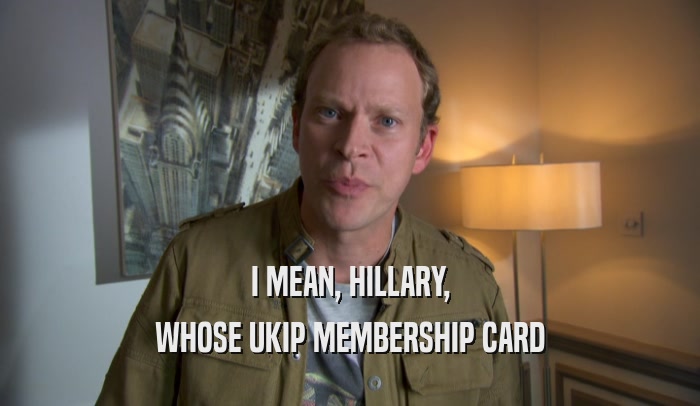 I MEAN, HILLARY, WHOSE UKIP MEMBERSHIP CARD 