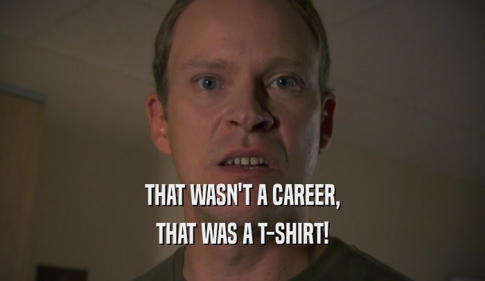 THAT WASN'T A CAREER, THAT WAS A T-SHIRT! 