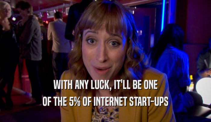 WITH ANY LUCK, IT'LL BE ONE OF THE 5% OF INTERNET START-UPS 