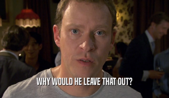 WHY WOULD HE LEAVE THAT OUT?  