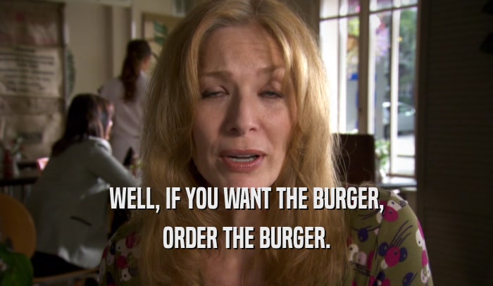 WELL, IF YOU WANT THE BURGER, ORDER THE BURGER. 