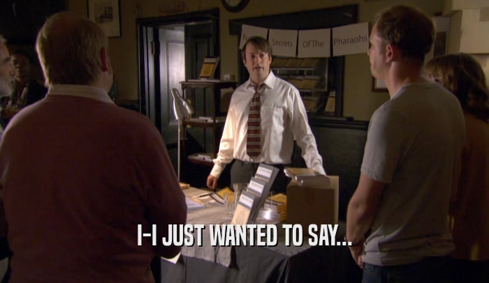 I-I JUST WANTED TO SAY...  