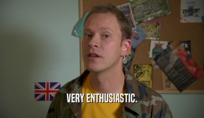 VERY ENTHUSIASTIC.  